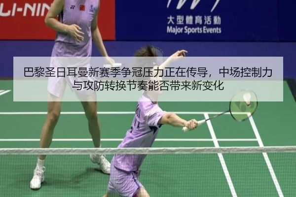 巴黎圣日耳曼新赛季争冠压力正在传导，中场控制力与攻防转换节奏能否带来新变化